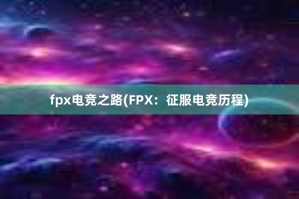 fpx电竞之路(FPX：征服电竞历程)