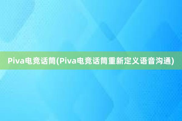 Piva电竞话筒(Piva电竞话筒重新定义语音沟通)