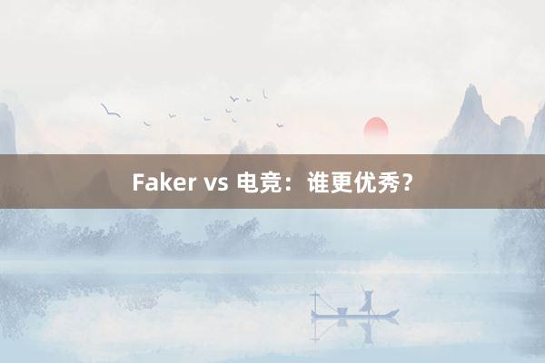 Faker vs 电竞：谁更优秀？