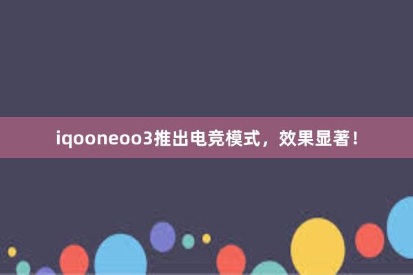 iqooneoo3推出电竞模式，效果显著！