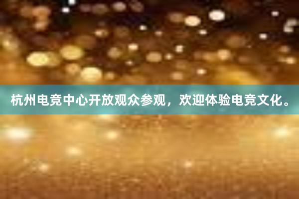 杭州电竞中心开放观众参观，欢迎体验电竞文化。